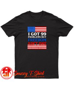 99 Problems Freedom T Shirt