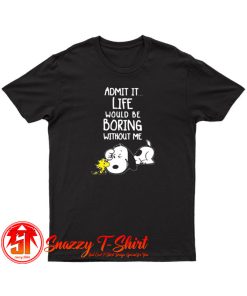 Admit It Life Would Be Boring Without Me Snoopy T Shirt