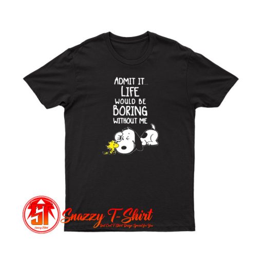 Admit It Life Would Be Boring Without Me Snoopy T Shirt