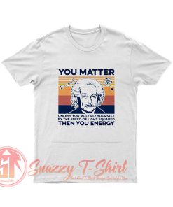 Albert Einstein You Matter Unless You Multiply Yourself T Shirt