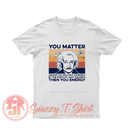 Albert Einstein You Matter Unless You Multiply Yourself T Shirt