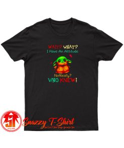 Baby Yoda wait what I have an attitude T Shirt