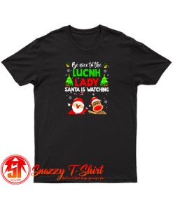 Be Nice To The Lunch Lady Santa Is Watching T Shirt