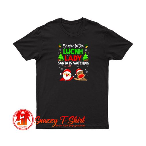 Be Nice To The Lunch Lady Santa Is Watching T Shirt