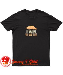 Be Whatever You Want To Be T Shirt