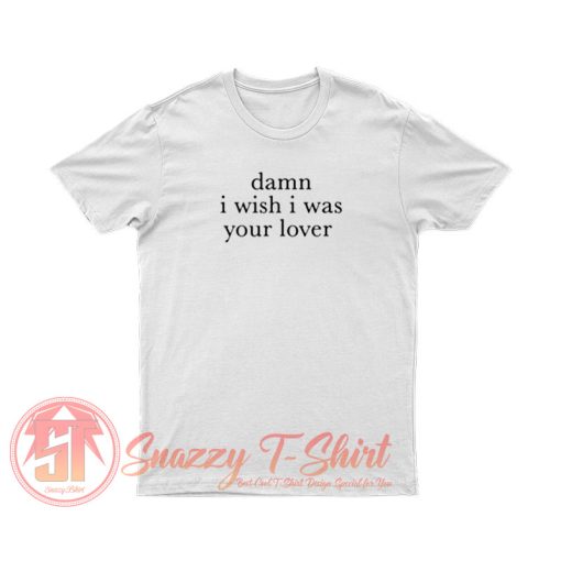 Damn I Wish I was Your Lover T Shirt