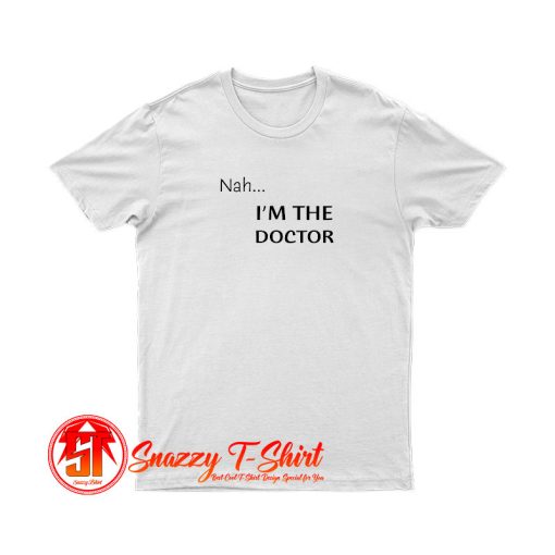 Nah...Im the doctor black font T Shirt