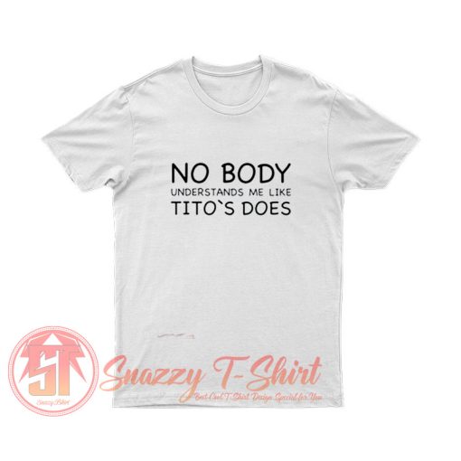 Nobody Understands Me Like Titos Does T Shirt