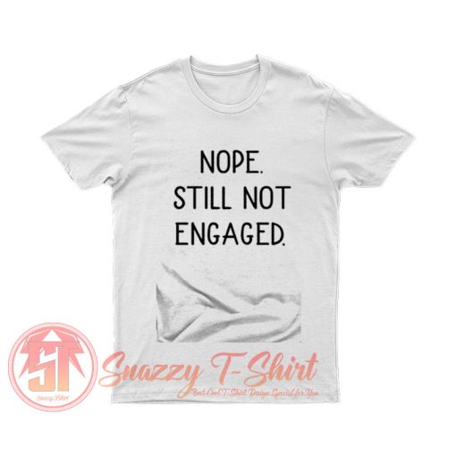 Nope Still Not Engaged T Shirt