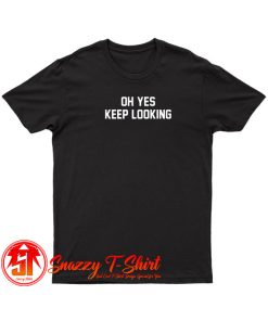 Oh Yes Keep Looking T Shirt