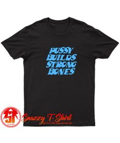 Pussy Builds Strong Bones Funny T Shirt