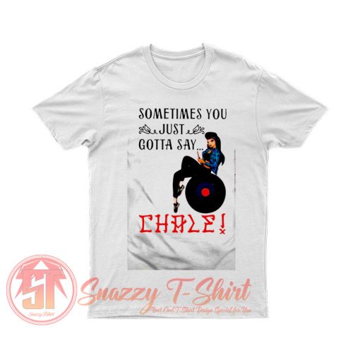 Sometimes You Just Gotta Say Chale T Shirt