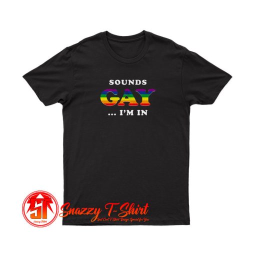 Sounds Gay Im In T Shirt