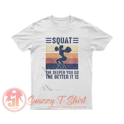 Squat The Deeper You Go The Better It Is T Shirt