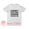 Stupidity is Not a Crime Otherwise Youd be in Jail T Shirt