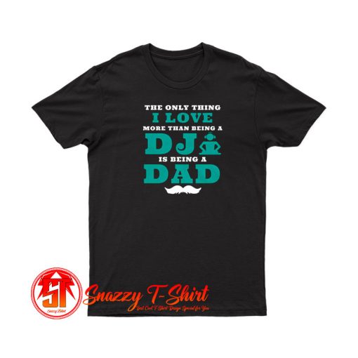 The Only Thing I Love More Than Being A DJ Is Being A Dad T Shirt