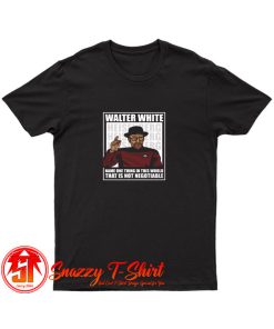 Walter White Is Not Negotiable T Shirt