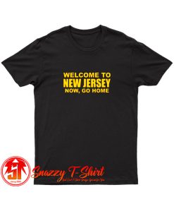 Welcome To New Jersey Now Go Home T Shirt