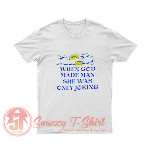 When God Made Man She Was Only Joking T Shirt