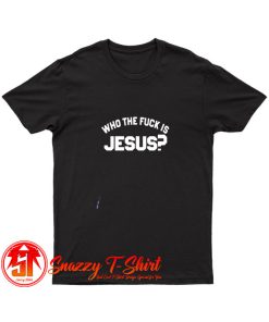 Who The Fuck Is Jesus T Shirt