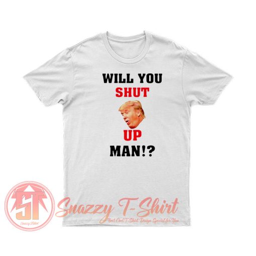 Will You Shut Up Man T Shirt