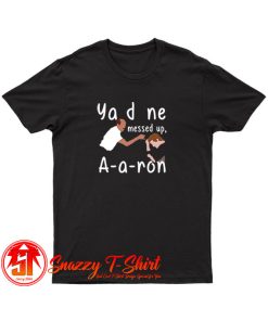 You Done Messed Up Aaron T Shirt