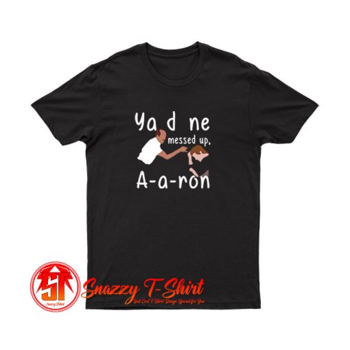 You Done Messed Up Aaron T Shirt