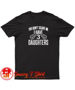 You Dont Scare Me I Have 3 Daughters T Shirt