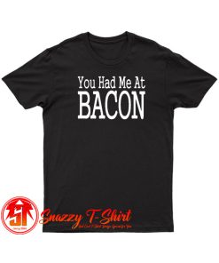 You Had Me At Bacon T Shirt