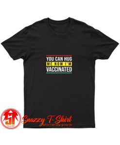 You can hug me now i am vaccinated T Shirt