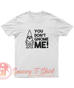 You dont gnome me T Shirt