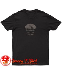 Your New Life Is Going To Cost Your Old One T Shirt