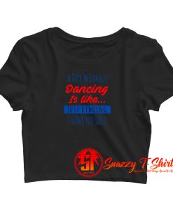 A Day Without Dancing Is Like Just Kidding I Have No Idea Crop Top Shirt