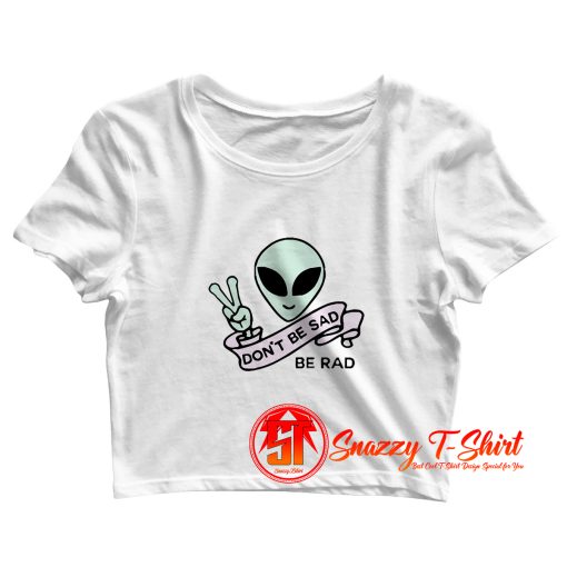 Alien Dont Be sad Crop Top Shirt