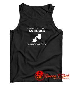 Antique Shirt I Have Too Many Antiques Said No One Ever Funny Tank Top