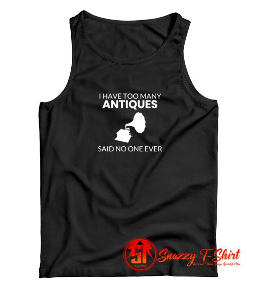 Antique Shirt I Have Too Many Antiques Said No One Ever Funny Tank Top