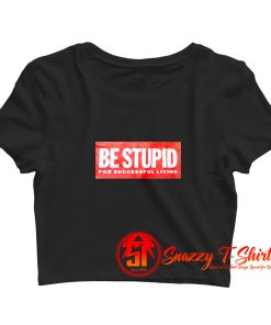 Be Stupid For Successful Living Crop Top Shirt