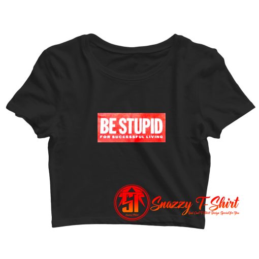 Be Stupid For Successful Living Crop Top Shirt