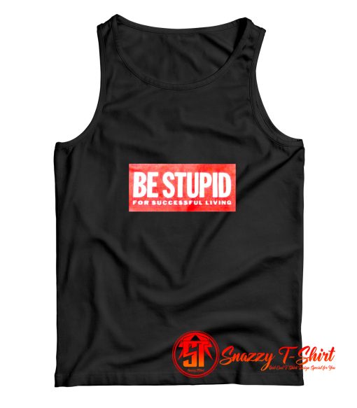 Be Stupid For Successful Living Tank Top