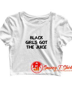 Black Girls Got The Juice Crop Top Shirt