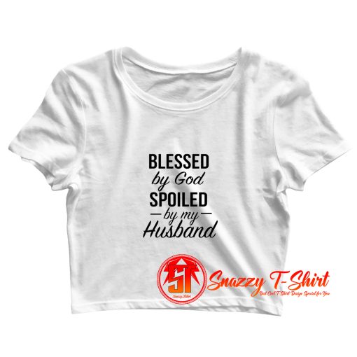 Blessed by God Spoiled by My Husband Crop Top Shirt