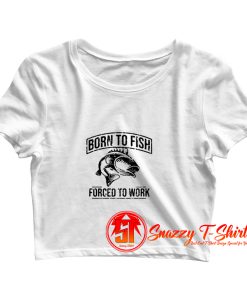 Born to Fish Forced to work Crop Top Shirt