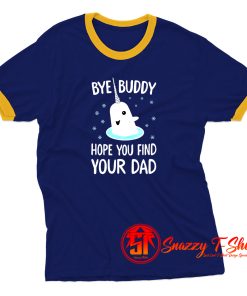 Bye Buddy Hope Your Find Your Dad Ringer Tee