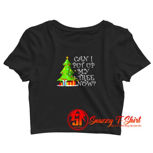 Can I Put Up My Christmas Tree Now Crop Top Shirt