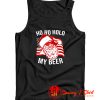 Christmas Santa Ho Ho Hold My Beer Tank Top