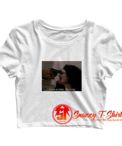 Come On Baby Shoot Me Crop Top Shirt