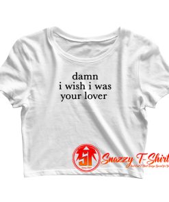 Damn I Wish I was Your Lover Crop Top Shirt