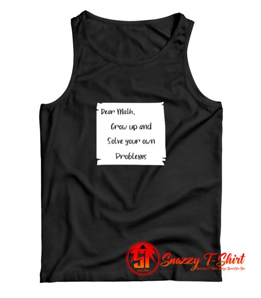 Dear Math Grow Up And Solve Your Own Problems Tank Top