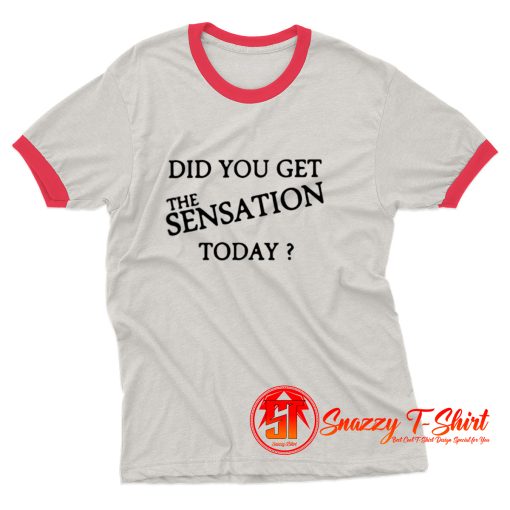 Did You Get The Sensation Today Ringer Tee