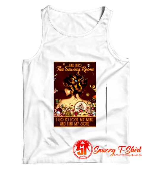 Girl And Into The Sewing Room I Go To Lose My Mind And Find My Soul Tank Top